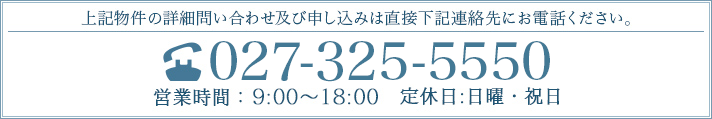 上記物件の詳細問い合わせ及び申し込みは直接下記連絡先にお電話ください。TEL:027-325-5550